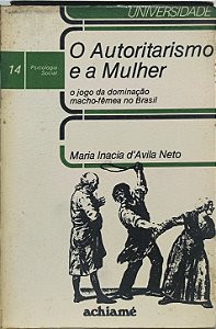 O Autoritarismo e a Mulher: o jogo da dominação macho-fêmea no Brasil - Maria Inácia d'Ávila Neto