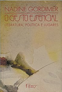 O Gesto Essencial: Literatura, Política e Lugares - Nadine Gordimer