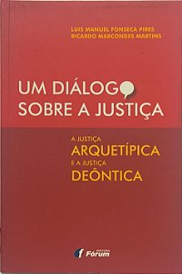Um Diálogo Sobre a Justiça: A Justiça Arquetípica e a Justiça Deôntica - Luis Manuel Fonseca Pires e Ricardo Marcondes Martins