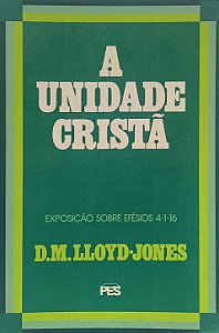 A Unidade Cristã - Exposição de Efésios 4:1-16 - D.M. Lloyd-Jones