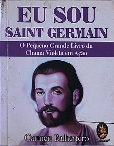 ​​​​​​​Eu Sou Saint Germain: O Pequeno Grande Livro da Chama Violeta em Ação -   Carmen Balhestero