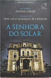 A Senhora do Solar - Ditado pelo espírito Antônio Carlos e psicografado por Vera Lúcia Marinzeck de Carvalho