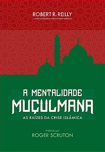A mentalidade muçulmana: As raízes da crise islâmica - Robert R. Reilly - Novo e lacrado