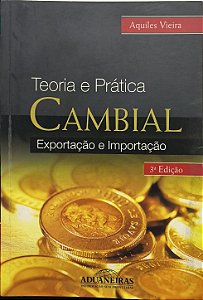 Teoria e Prática Cambial: Exportação e Importação - Aquiles Vieira