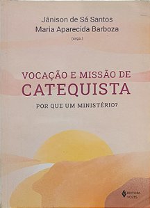 Vocação e Missão de Catequista: Por que um ministério? - Jânison de Sá Santos e Maria Aparecida Barboza