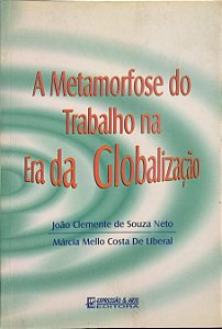 A Metamorfose do Trabalho na Era da Globalização - de João Clemente de Souza Neto e Márcia Mello Costa de Liberal