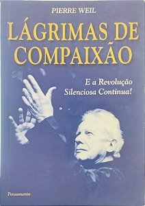 Lágrimas de Compaixão: E a Revolução Silenciosa Continua! - Pierre Weil