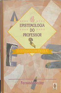 A Epistemologia do Professor: O Cotidiano da Escola -  Fernando Becker