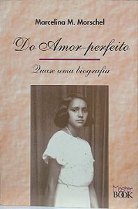 ​​​​​​​Do Amor Perfeito: Quase uma Biografia - Marcelina M. Morschel