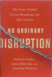 No Ordinary Disruption: The Four Global Forces Breaking All the Trends - Richard Dobbs, James Manyika e Jonathan Woetzel