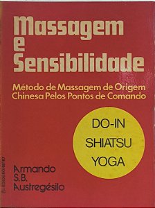 Massagem e Sensibilidade: Método de Massagem de Origem Chinesa Pelos Pontos de Comando (Do-In Shiatsu Yoga) -Armando S. B. Austregésilo