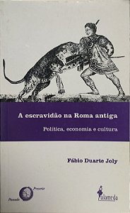 A Escravidão na Roma Antiga: Política, Economia e Cultura - Fábio Duarte Joly