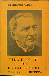 Vida e Morte do Padre Cícero: Testamento -Luis Wanderley Torres