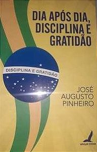 Dia Após Dia, Disciplina e Gratidão - José Augusto Pinheiro