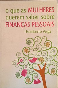 O Que as Mulheres Querem Saber Sobre Finanças Pessoais - Humberto Veiga