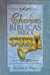Chaves Bíblicas para a Cura - Kenneth E. Hagin