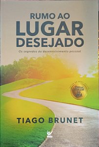 Rumo ao lugar desejado: Os segredos do desenvolvimento pessoal - Tiago Brunet