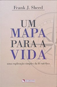 Um Mapa para a Vida: Uma Explicação Simples da Fé Católica - Frank J. Sheed