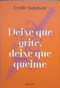 ​​​​​​​Deixe que grite, deixe que queime - Leslie Jamison
