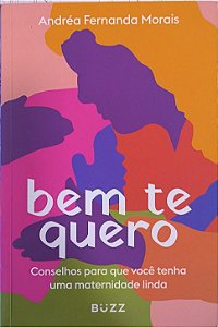 Bem te quero: Conselhos para que você tenha uma maternidade linda -Andréa Fernanda Morais