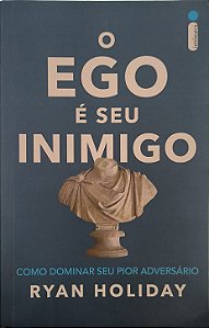​​​​​​​O Ego é Seu Inimigo: Como Dominar Seu Pior Adversário - Ryan Holiday