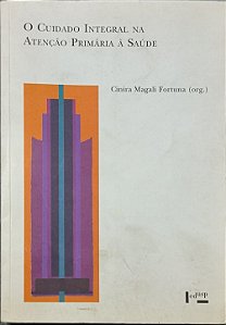 ​​​​​​​O Cuidado Integral na Atenção Primária à Saúde: Saberes e Práticas - Cinira Magali Fortuna