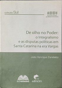 Olho no Poder: o Integralismo e as Disputas Políticas em Santa Catarina na Era Vargas  -  João Henrique Zanelatto