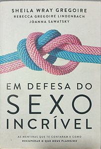 Em Defesa do Sexo Incrível -  Sheila Wray Gregoire, Rebecca Gregoire Lindenbach e Joanna Sawatsky