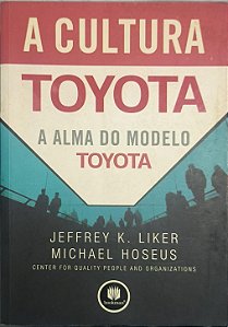 ​​​​​​​A Cultura Toyota: A Alma do Modelo Toyota - Jeffrey K. Liker e Michael Hoseus