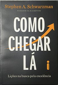 ​​​​​​​Como Chegar Lá: Lições na busca pela excelência - Stephen A. Schwarzman
