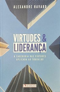 Virtudes e Liderança: A sabedoria das virtudes aplicada ao trabalho - Alexandre Havard