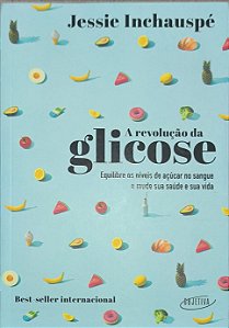 ​​​​​​​A revolução da glicose: Equilibre os níveis de açúcar no sangue e mude sua vida - Jessie Inchauspé