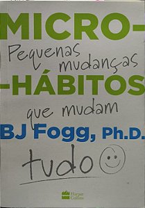 Micro-hábitos: Pequenas mudanças que mudam tudo  - BJ Fogg, Ph.D.