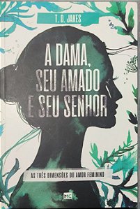 A Dama, Seu Amado e Seu Senhor: As Três Dimensões do Amor Feminino -  T. D. Jakes