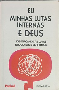 Eu, Minhas Lutas Internas e Deus: Identificando as Lutas Emocionais e Espirituais - Estela Costa