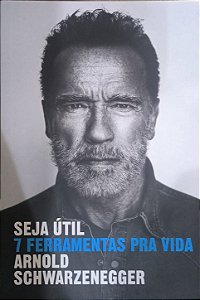 Seja útil: 7 ferramentas pra vida - Arnold Schwarzenegger