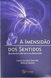 A Imensidão dos Sentidos: Aprendendo a lidar com a sua Mediunidade - Francisco do Espírito Santo Neto e ditado pelo espírito Hammed