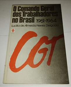 O comando geral dos trabalhadores no Brasil 1961-1964 0 Lucília de Almeida Neves Delgado
