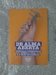 De Alma Aberta Crônicas -  Libertárias Sobre a Vida e o Chão de Fábrica - Vicente García Ruiz