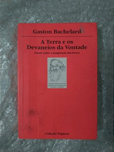 A Terra e os Devaneios da Vontade - Gaston Bachelard