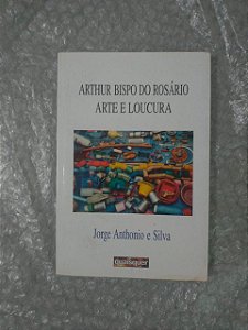 Arthur Bispo do Rosário Arte e Loucura - Jorge Anthonio e Silva