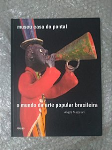 Museu Casa do Pontal:  O Mundo Da Arte Popular Brasileira - Angela Mascelani
