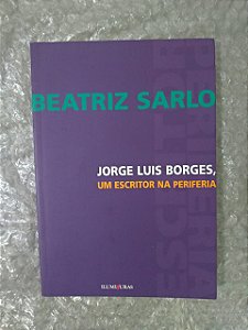 Jorge Luis Borges, Um Escritor na Periferia - Beatriz Sarlo
