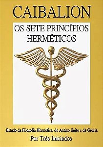 Caibalion - Os Sete Princípios Herméticos - Estudo da filosofia hermética do Antigo Egito e da Grécia