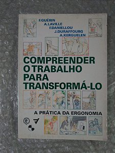 Compreender o Trabalho para Transforma-lo - F. Guérin, A. Laville, F. Daniellou, entre outros