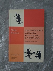 Reflexões Sobre A Criança, O Brinquedo e a Educação - Walter Benjamin