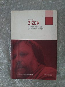 O Amor Impiedoso (ou: Sobre a Crença) - Slavoj Zizek