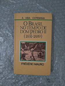 O Brasil no Tempo de Dom Pedro II (1831-1889) - Frédéric Mauro