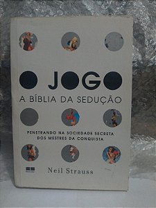 O Jogo A Bíblia da Sedução - Neil Strauss - Penetrando na sociedade secreta dos mestres da conquista