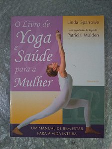 O Livro de Yoga e Saúde para a Mulher - Linda Sparrowe e Patricia Walden